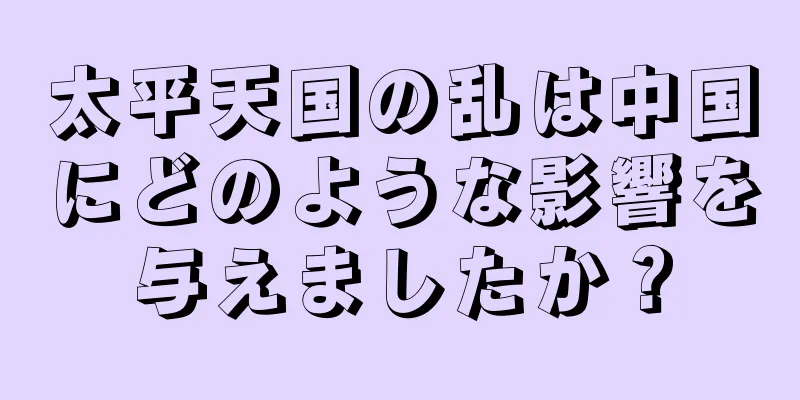 太平天国の乱は中国にどのような影響を与えましたか？