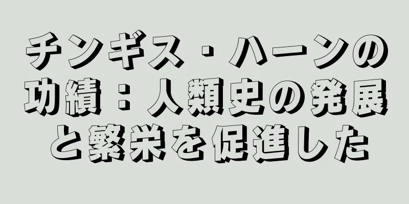 チンギス・ハーンの功績：人類史の発展と繁栄を促進した