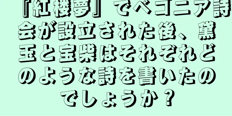 『紅楼夢』でベゴニア詩会が設立された後、黛玉と宝柴はそれぞれどのような詩を書いたのでしょうか？