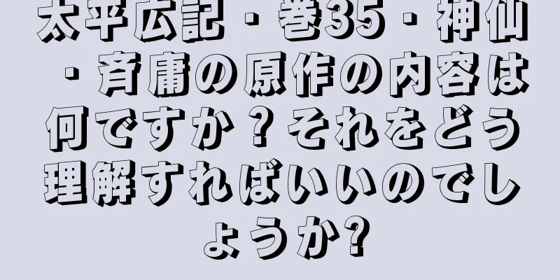 太平広記・巻35・神仙・斉庸の原作の内容は何ですか？それをどう理解すればいいのでしょうか?
