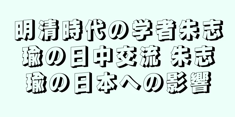 明清時代の学者朱志瑜の日中交流 朱志瑜の日本への影響