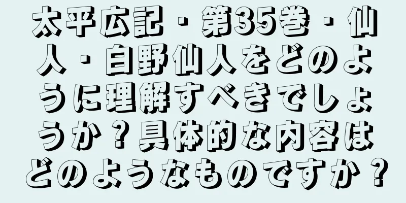 太平広記・第35巻・仙人・白野仙人をどのように理解すべきでしょうか？具体的な内容はどのようなものですか？