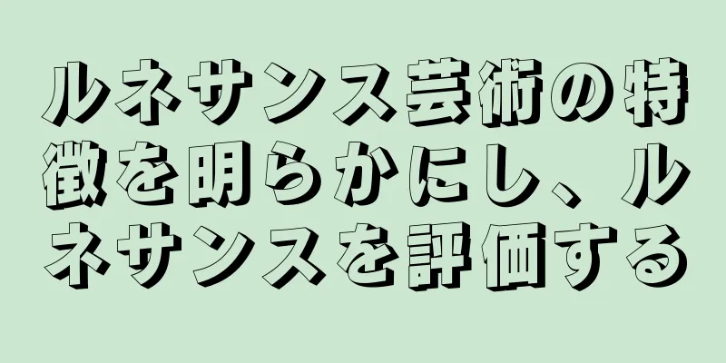 ルネサンス芸術の特徴を明らかにし、ルネサンスを評価する