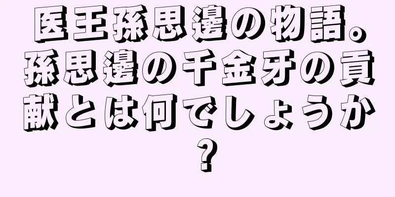 医王孫思邊の物語。孫思邊の千金牙の貢献とは何でしょうか？