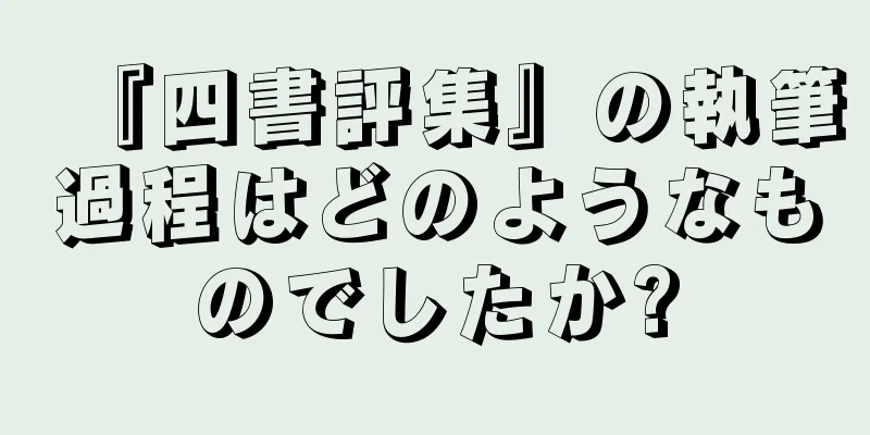 『四書評集』の執筆過程はどのようなものでしたか?