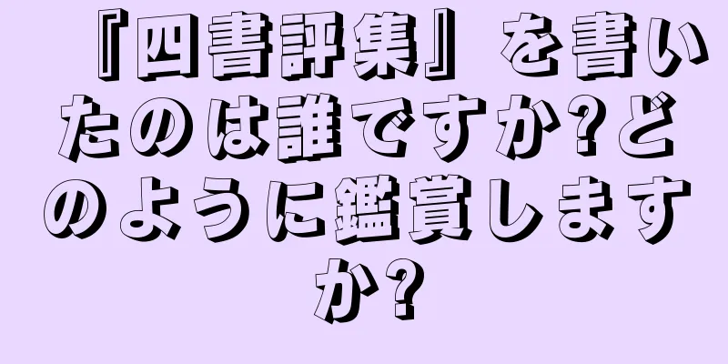 『四書評集』を書いたのは誰ですか?どのように鑑賞しますか?