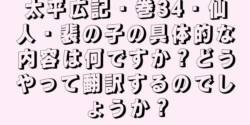 太平広記・巻34・仙人・裴の子の具体的な内容は何ですか？どうやって翻訳するのでしょうか？