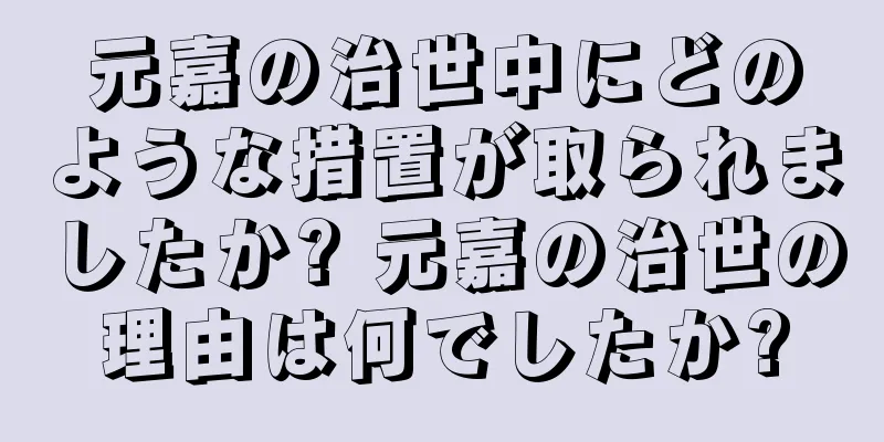 元嘉の治世中にどのような措置が取られましたか? 元嘉の治世の理由は何でしたか?
