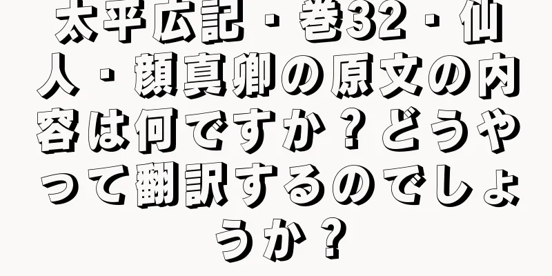 太平広記・巻32・仙人・顔真卿の原文の内容は何ですか？どうやって翻訳するのでしょうか？
