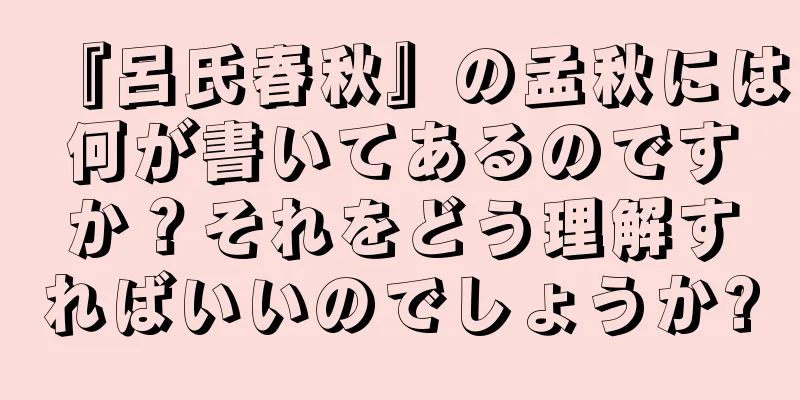 『呂氏春秋』の孟秋には何が書いてあるのですか？それをどう理解すればいいのでしょうか?
