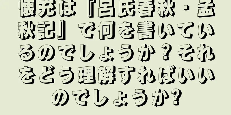 懐充は『呂氏春秋・孟秋記』で何を書いているのでしょうか？それをどう理解すればいいのでしょうか?