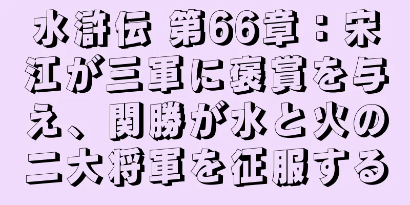 水滸伝 第66章：宋江が三軍に褒賞を与え、関勝が水と火の二大将軍を征服する