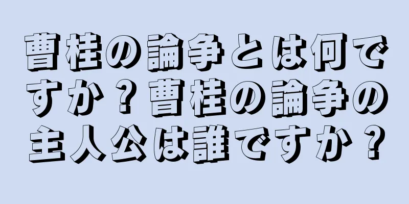 曹桂の論争とは何ですか？曹桂の論争の主人公は誰ですか？