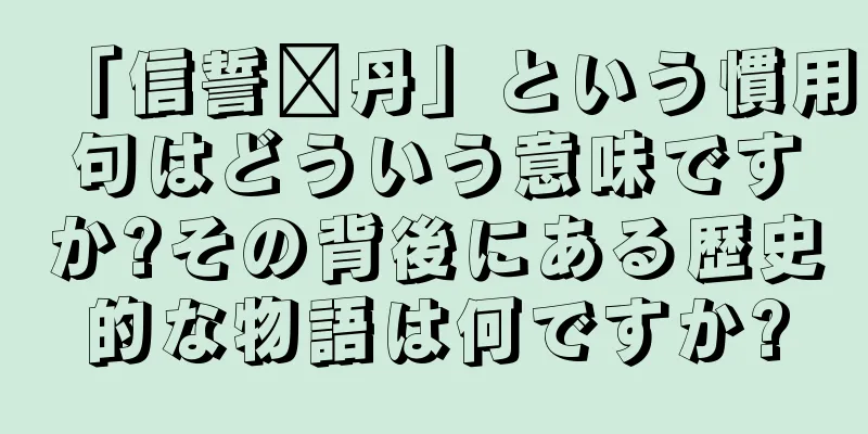 「信誓邓丹」という慣用句はどういう意味ですか?その背後にある歴史的な物語は何ですか?