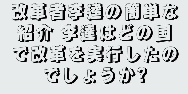 改革者李逵の簡単な紹介 李逵はどの国で改革を実行したのでしょうか?