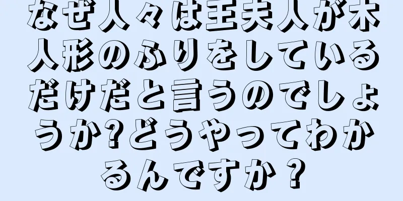 なぜ人々は王夫人が木人形のふりをしているだけだと言うのでしょうか?どうやってわかるんですか？