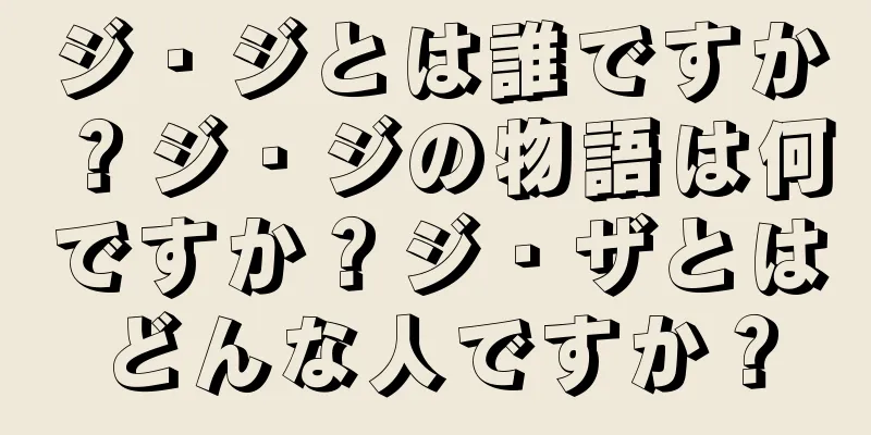 ジ・ジとは誰ですか？ジ・ジの物語は何ですか？ジ・ザとはどんな人ですか？