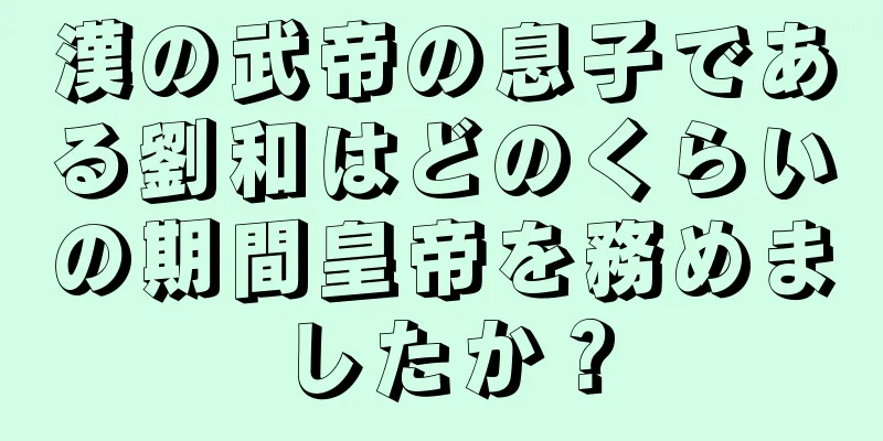 漢の武帝の息子である劉和はどのくらいの期間皇帝を務めましたか？
