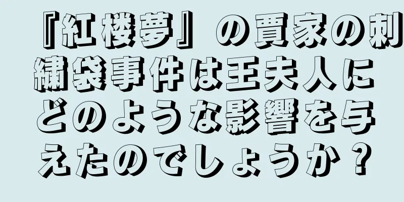 『紅楼夢』の賈家の刺繍袋事件は王夫人にどのような影響を与えたのでしょうか？