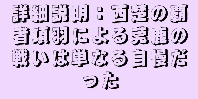 詳細説明：西楚の覇者項羽による莞鹿の戦いは単なる自慢だった
