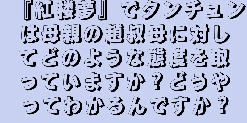 『紅楼夢』でタンチュンは母親の趙叔母に対してどのような態度を取っていますか？どうやってわかるんですか？