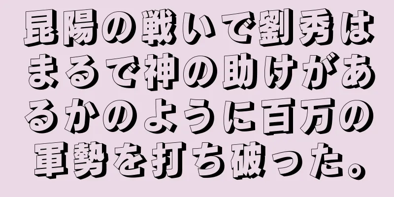 昆陽の戦いで劉秀はまるで神の助けがあるかのように百万の軍勢を打ち破った。