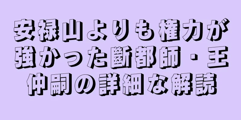 安禄山よりも権力が強かった斷都師・王仲嗣の詳細な解読