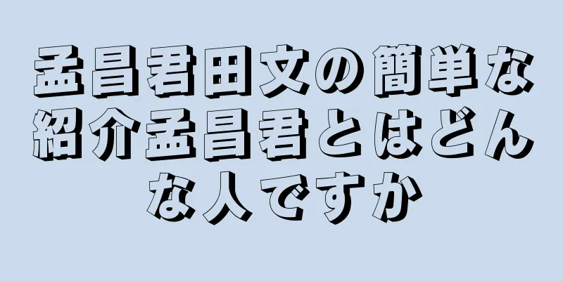 孟昌君田文の簡単な紹介孟昌君とはどんな人ですか