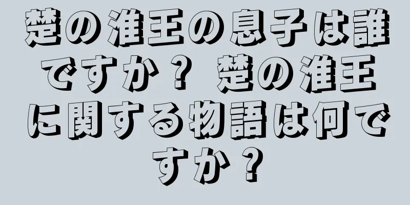 楚の淮王の息子は誰ですか？ 楚の淮王に関する物語は何ですか？