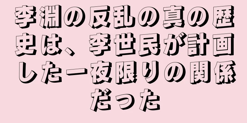 李淵の反乱の真の歴史は、李世民が計画した一夜限りの関係だった