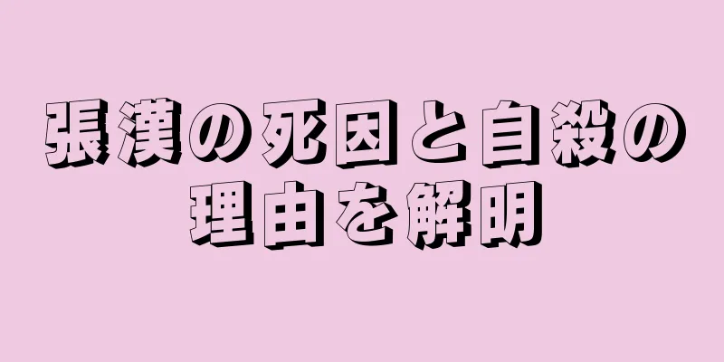 張漢の死因と自殺の理由を解明