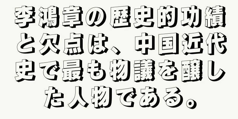 李鴻章の歴史的功績と欠点は、中国近代史で最も物議を醸した人物である。