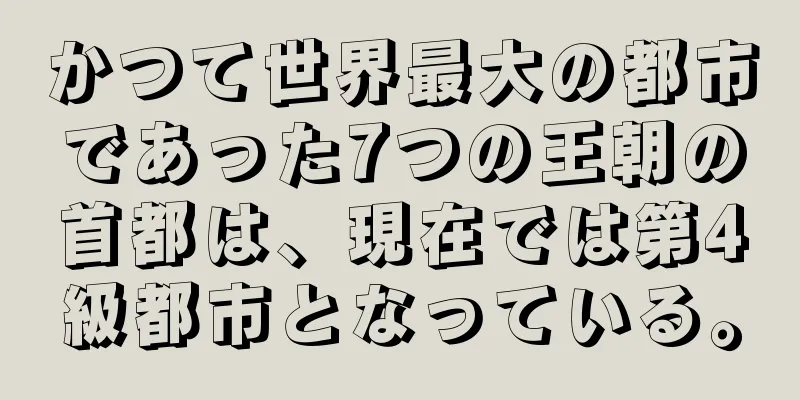 かつて世界最大の都市であった7つの王朝の首都は、現在では第4級都市となっている。