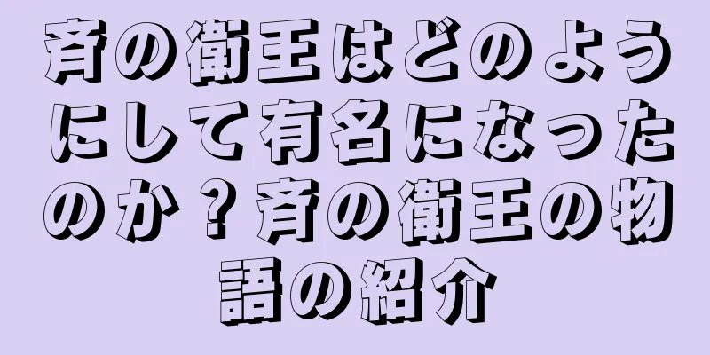 斉の衛王はどのようにして有名になったのか？斉の衛王の物語の紹介