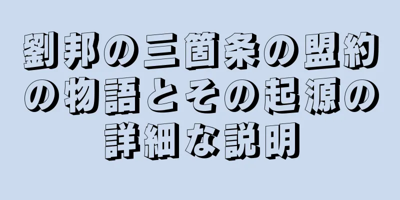 劉邦の三箇条の盟約の物語とその起源の詳細な説明