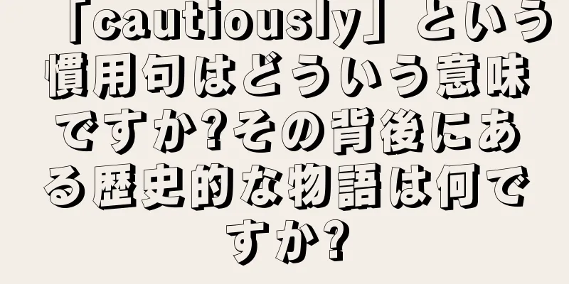 「cautiously」という慣用句はどういう意味ですか?その背後にある歴史的な物語は何ですか?