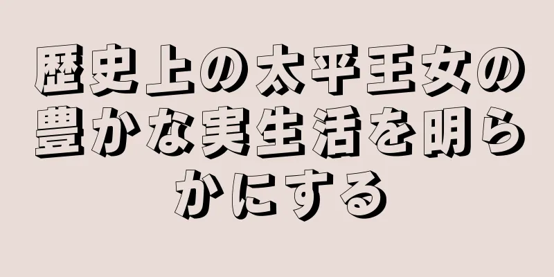 歴史上の太平王女の豊かな実生活を明らかにする