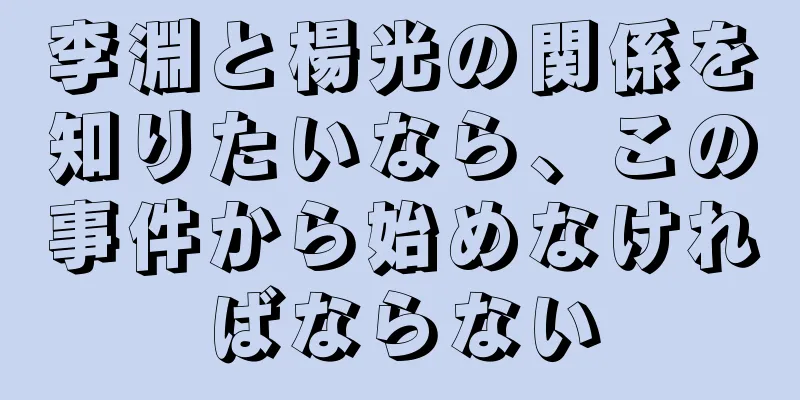 李淵と楊光の関係を知りたいなら、この事件から始めなければならない