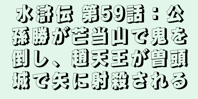 水滸伝 第59話：公孫勝が芒当山で鬼を倒し、趙天王が曽頭城で矢に射殺される