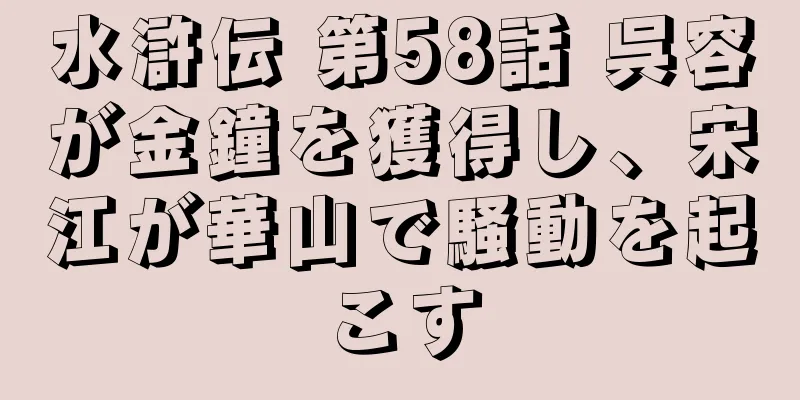 水滸伝 第58話 呉容が金鐘を獲得し、宋江が華山で騒動を起こす