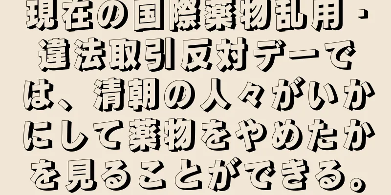 現在の国際薬物乱用・違法取引反対デーでは、清朝の人々がいかにして薬物をやめたかを見ることができる。