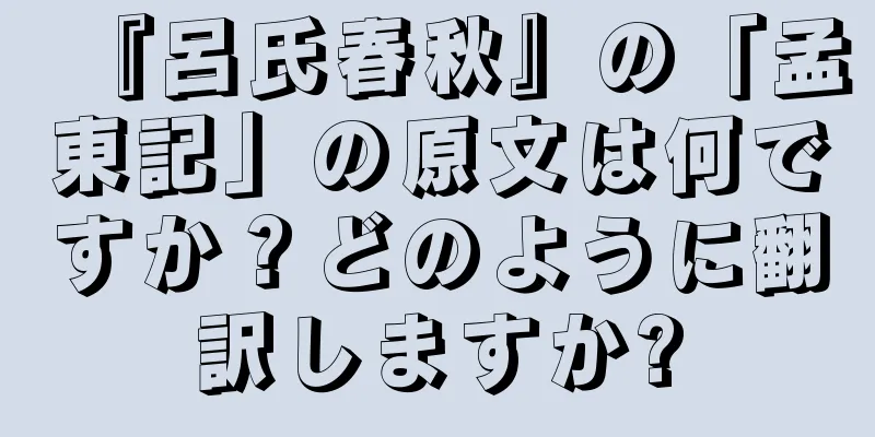 『呂氏春秋』の「孟東記」の原文は何ですか？どのように翻訳しますか?