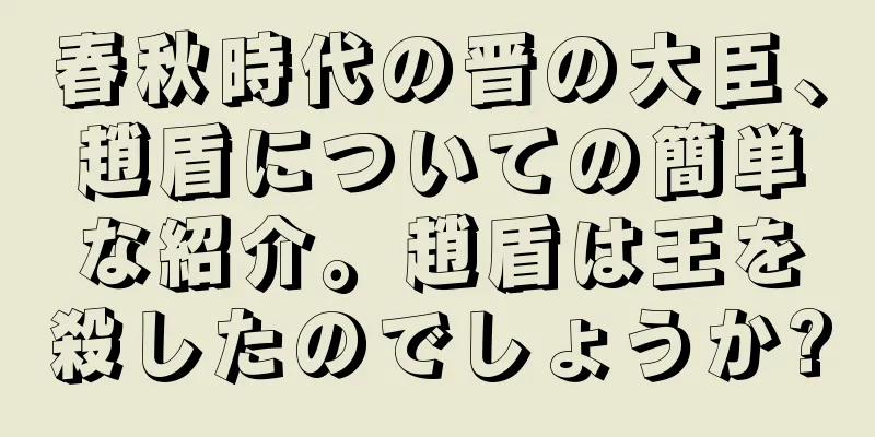 春秋時代の晋の大臣、趙盾についての簡単な紹介。趙盾は王を殺したのでしょうか?