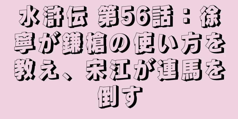 水滸伝 第56話：徐寧が鎌槍の使い方を教え、宋江が連馬を倒す