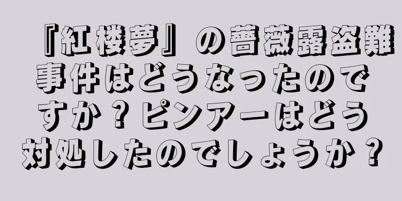 『紅楼夢』の薔薇露盗難事件はどうなったのですか？ピンアーはどう対処したのでしょうか？