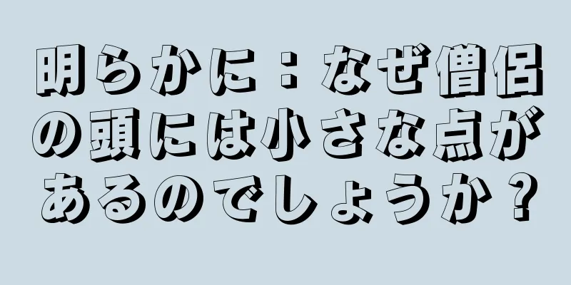 明らかに：なぜ僧侶の頭には小さな点があるのでしょうか？