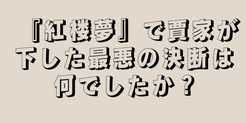 『紅楼夢』で賈家が下した最悪の決断は何でしたか？