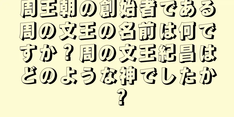 周王朝の創始者である周の文王の名前は何ですか？周の文王紀昌はどのような神でしたか？