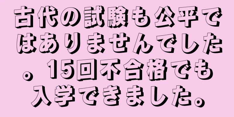 古代の試験も公平ではありませんでした。15回不合格でも入学できました。