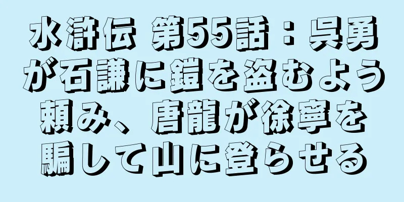 水滸伝 第55話：呉勇が石謙に鎧を盗むよう頼み、唐龍が徐寧を騙して山に登らせる